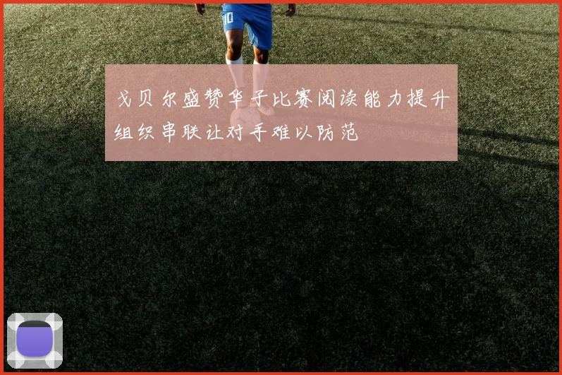 戈贝尔盛赞华子比赛阅读能力提升组织串联让对手难以防范