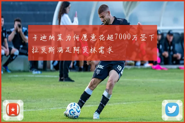 卡迪纳莱为何愿意花超7000万签下拉莫斯满足阿莫林需求