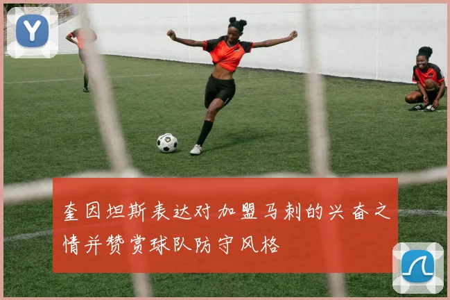 奎因坦斯表达对加盟马刺的兴奋之情并赞赏球队防守风格