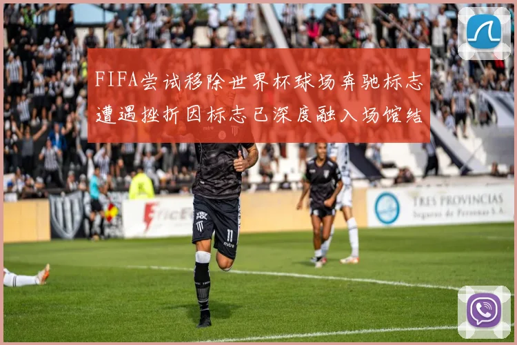 FIFA尝试移除世界杯球场奔驰标志遭遇挫折因标志已深度融入场馆结构
