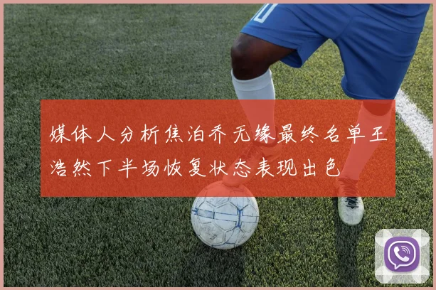媒体人分析焦泊乔无缘最终名单王浩然下半场恢复状态表现出色