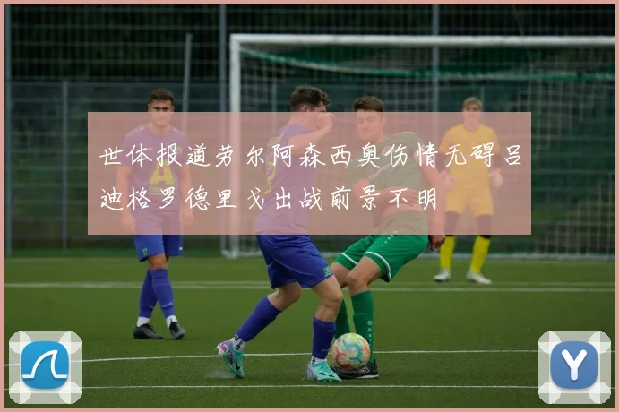 世体报道劳尔阿森西奥伤情无碍吕迪格罗德里戈出战前景不明