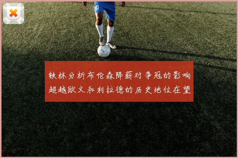 铁林分析布伦森降薪对争冠的影响超越欧文和利拉德的历史地位在望