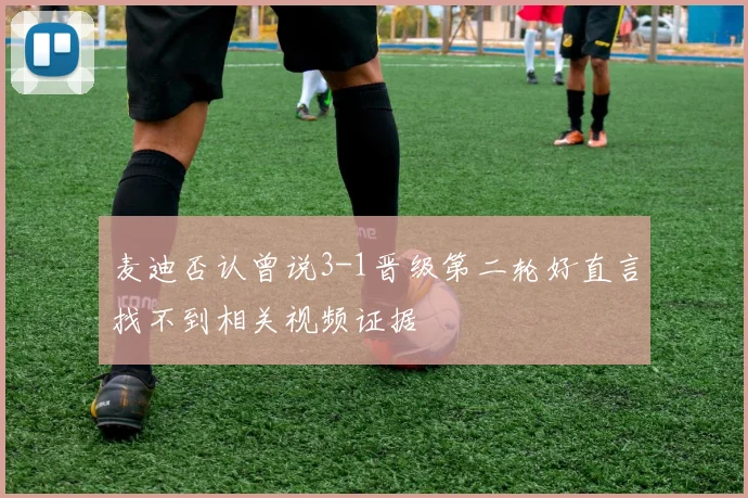 麦迪否认曾说3-1晋级第二轮好直言找不到相关视频证据