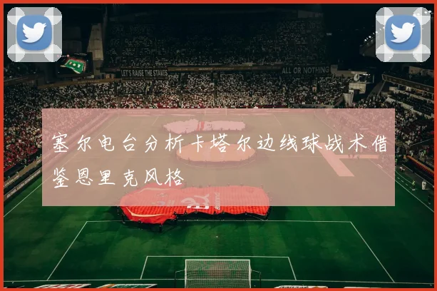 塞尔电台分析卡塔尔边线球战术借鉴恩里克风格