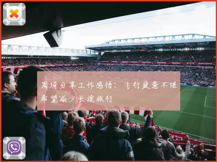 周琦分享工作感悟：飞行疲惫不堪希望减少长途旅行